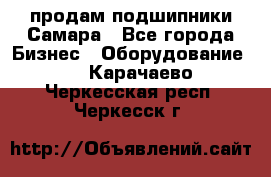 продам подшипники Самара - Все города Бизнес » Оборудование   . Карачаево-Черкесская респ.,Черкесск г.